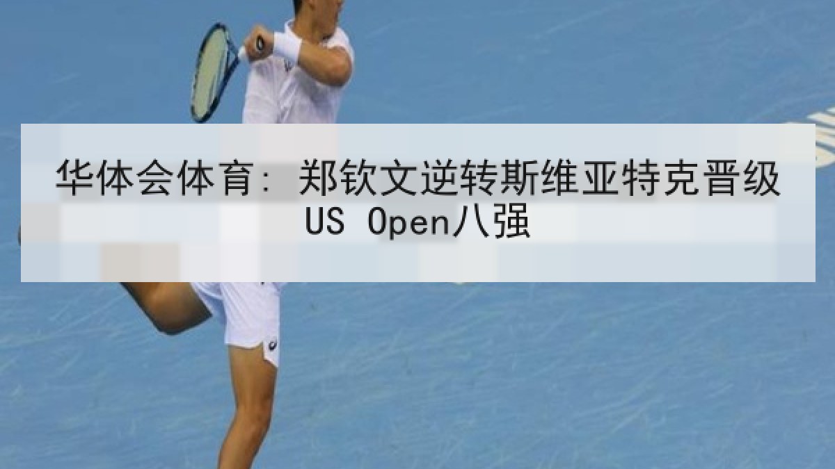 华体会体育: 郑钦文逆转斯维亚特克晋级US Open八强