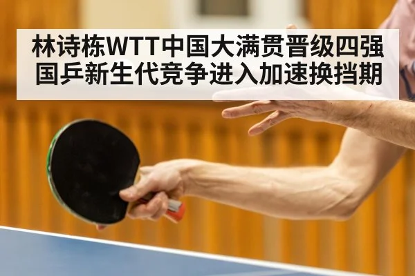林诗栋WTT中国大满贯晋级四强 国乒新生代竞争进入加速换挡期