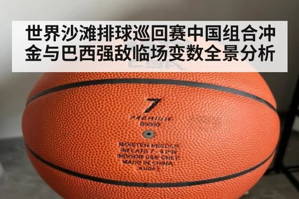 世界沙滩排球巡回赛中国组合冲金与巴西强敌临场变数全景分析