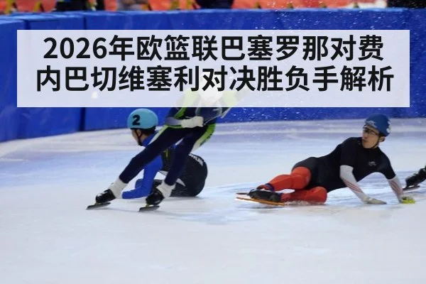 2026年欧篮联巴塞罗那对费内巴切维塞利对决胜负手解析